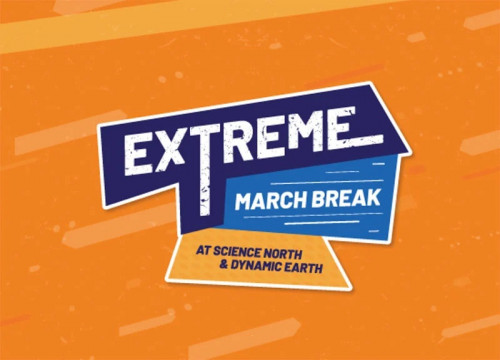 EXTREME MARCH BREAK AT SCIENCE NORTH AND DYNAMIC EARTH!